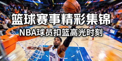 篮球赛事精彩集锦 - NBA球员扣篮的高光时刻