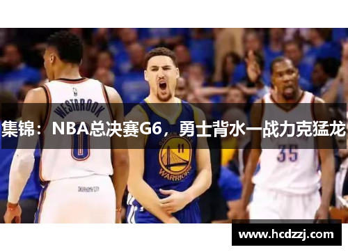 集锦：NBA总决赛G6，勇士背水一战力克猛龙